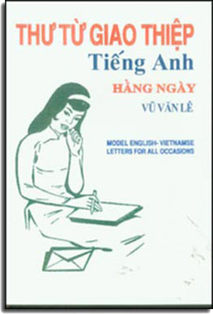 Thư Từ Giao Thiệp Tiếng Anh Hàng ngày - Model English Vietnamese Letters For All Occasions ( Song Ngữ Anh Việt- Bilingual English Vietnamese) . NT Print