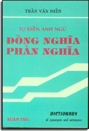 Từ Điển Anh Ngữ Đồng Nghĩa Và Phản Nghĩa (Dictionary Of Synonyms And Antonyms) Sách Trước 1975, Trần Văn Điền . Xuân Thu