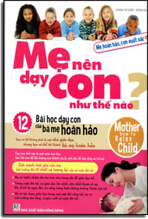 Mẹ Nên Dạy Con Như Thế Nào (12 Bài Học Dạy Con Của Bà Mẹ Hoàn Hảo) - Mother How To Raise Child. Hồng Bàng (M.Long)