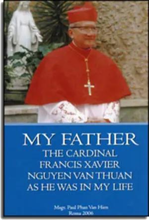 My Father The Cardinal Francis Xavier Nguyen Van Thuan As He Was In My Life (Happiness Tribulation And Hope) Msgr Paul Pham Van Hien