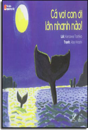 Tủ Sách Người Mẹ Tốt. - Cá Voi Con Ơi Lớn Nhanh Nào! . Văn Học (Q.Văn)