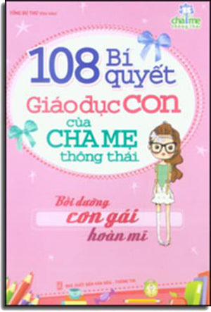 108 Bí Quyết Giáo Dục Con Cái Của Cha Mẹ Thông Thái (Bồi Dưỡng Con Gái Hoàn Mĩ) . VH Thông Tin (M.Long)