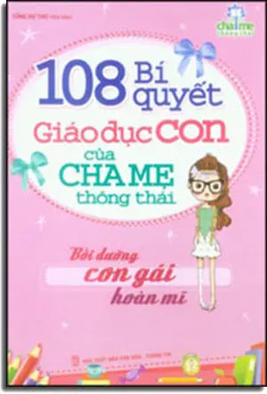108 Bí Quyết Giáo Dục Con Cái Của Cha Mẹ Thông Thái (Bồi Dưỡng Con Gái Hoàn Mĩ) . VH Thông Tin (M.Long)