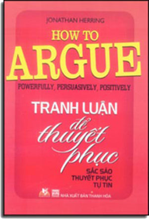 Tranh Luận Để Thuyết Phục - How To Argue: Powerfully, Persuasively, Positively Thanh Hóa (V.Lang)