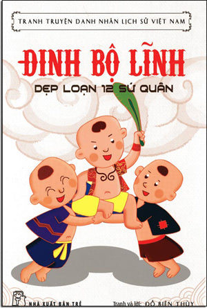 Truyện Tranh Danh Nhân Lịch Sử Việt Nam - Đinh Bộ Lĩnh - Dẹp Loạn 12 Sứ Quân . Trẻ