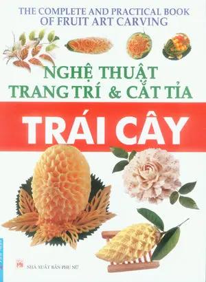 Nghệ Thuật Trang Trí Và Cắt Tỉa Trái Cây (The Complete And Practical Book Of Fruit Art Carving) (Cắt Tỉa Rau Củ) . Phụ Nữ (F.News)