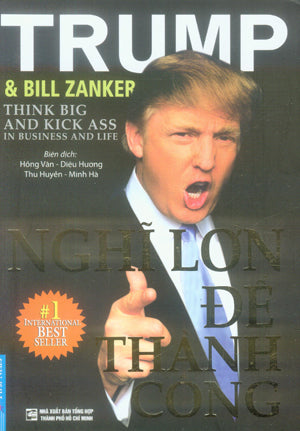 Nghĩ Lớn Để Thành Công / Think Big And Kick Ass In Business And Life (Donald J. Trump, Bill Zanker) . Tổng Hợp TP (F.News)