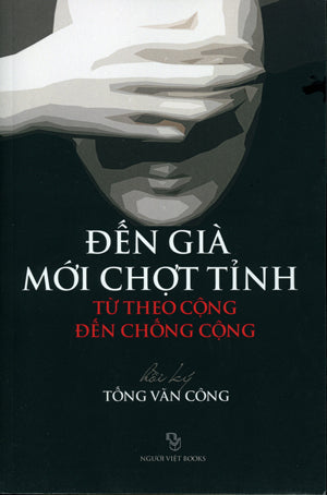 Đến Già Mới Chợt Tỉnh Từ Theo Cộng Đến Chống Cộng ( Hồi Ký Tống Văn Công) Người Việt Books