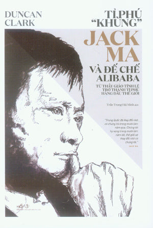 Tỉ Phú Khùng Jack Ma Và Đế Chế Alibaba / Alibaba The House That Jack Ma Built (Tỷ Phú Khùng Jack Ma Và Đế Chế Alibaba) . Tri Thức (Nhã Nam)