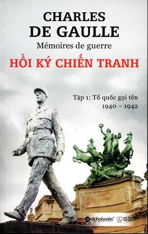 Hồi Ký Chiến Tranh - Tập 1: Tổ Quốc Gọi Tên 1940 - 1942 (Mémoires De Guerre) . Thế Giới (Alpha)