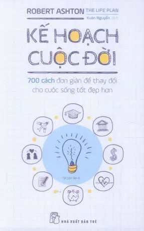 Kế Hoạch Cuộc Đời (700 Cách Đơn Giản Để Thay Đổi Cho Cuộc Sống Tốt Đẹp Hơn) / The Life Plan: 700 Simple Ways To Change Your Life For The Better . Trẻ