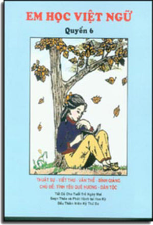 Em Học Việt Ngữ - Quyển 6 : Thuật Sự, Viết Thư, Văn Thể, Bình Giảng; Chủ Đề: Tình Yêu Quê Hương - Dân Tộc Trung Tâm Việt Ngữ Hồng Bàng USA