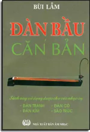 Ðàn Bầu Căn Bản (Sách Này Sử Dụng Được Cho Các Nhạc Cụ: Đàn Tranh, Đàn Kìm, Đàn Cò, Sáo Trúc) .