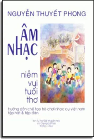 Âm Nhạc Niềm Vui Tuổi Thơ ( Hướng Dẫn Chế Tạo Trò Chơi Nhạc Cụ Việt Nam Tập Hát & Tập Đàn ) BAN TU THU GIAI KHUYEN HOC THANG 7-2003.