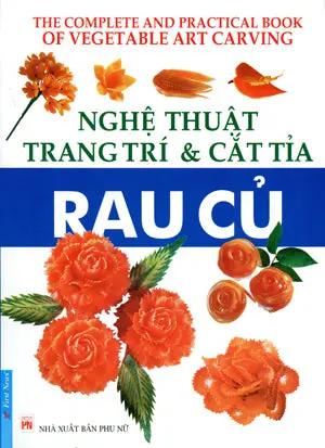 Nghệ Thuật Trang Trí Và Cắt Tỉa Rau Củ Quả / The Complete And Practical Book Of Vegetable Art Carving (cắt Tỉa Trái Cây) . Phụ Nữ (F.News)
