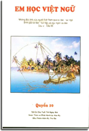 Em Học Việt Ngữ - Quyển 10 Những Đức Tính Của Người Việt Nam Qua Ca Dao, Tục Ngữ, Bình Giải Ca Dao, Tục Ngữ và Ngụ Ngôn Ca Dao, Câu Ví, Câu Đố. Trung Tâm Việt Ngữ Hồng Bàng USA