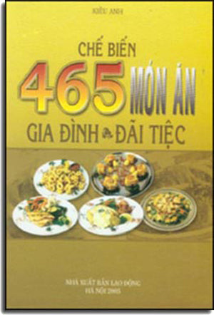 CHẾ BIẾN 465 MÓN ĂN GIA ĐÌNH VÀ ĐÃI TIỆC LAO DONG