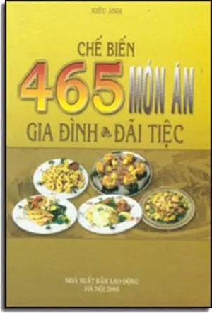 CHẾ BIẾN 465 MÓN ĂN GIA ĐÌNH VÀ ĐÃI TIỆC LAO DONG