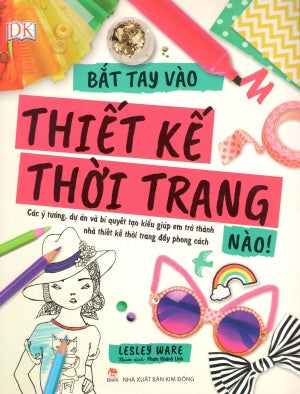 Bắt Tay Vào Thiết Kế Thời Trang Nào! (Hình Ảnh Màu) / How To Be A Fashion Designer Kim Đồng
