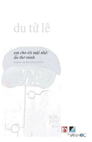 Em Cho Tôi Mãi Nhé Ấu Thơ Mình (Tuyển tập thơ Du Tử Lê 2016-2019) . Văn Học
