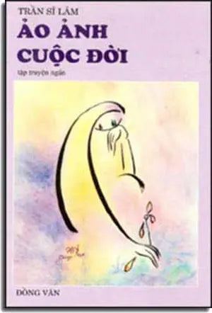 Ảo Ảnh Cuộc Ðời ( Tập Truyện Ngắn ) DONG VAN & TRAN SI LAM