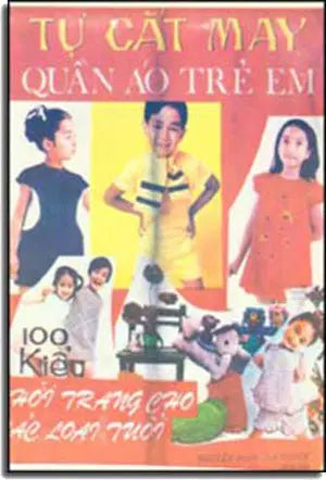 Tự Cắt May Quần Áo Trẻ Em - 100 Kiểu Thời Trang Cho Các Loại Tuổi. XUAN THU