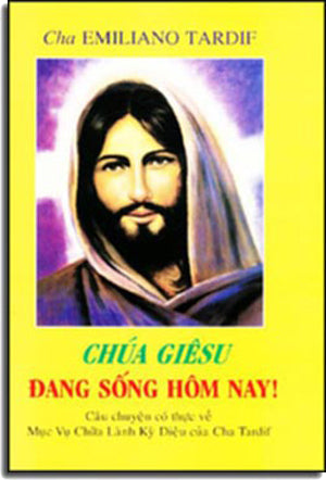 Chúa Giêsu Đang Sống Hôm Nay. ( Câu Chuyện Có Thực Về Mục Vụ Chữa Lành Kỳ Diệu Của Cha Tardif ). ASIAN PRINTING