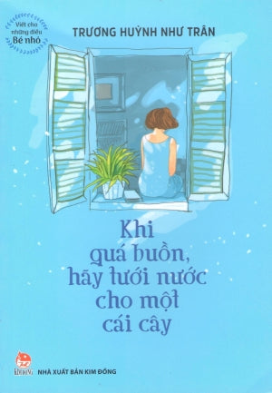 Viết Cho Những Điều Bé Nhỏ - Khi Quá Buồn, Hãy Tưới Nước Cho Một Cái Cây. Kim Đồng