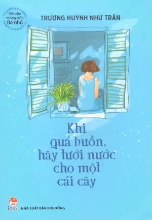 Viết Cho Những Điều Bé Nhỏ - Khi Quá Buồn, Hãy Tưới Nước Cho Một Cái Cây. Kim Đồng