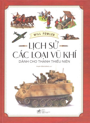 Lịch Sử Các Loại Vũ Khí (Dành Cho Thanh Thiếu Niên) (Bìa Cứng) Thế Giới (Nhã Nam)