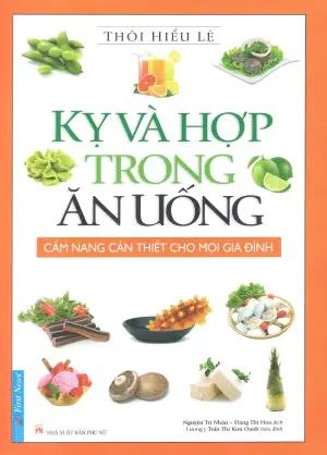 Kỵ Và Hợp Trong Ăn Uống - Cẩm Nang Cần Thiết Cho Mọi Gia Đình (Hình Ảnh Màu) . Phụ Nữ (F.News)