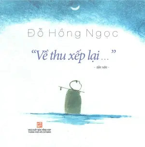 "Về Thu Xếp Lại ..." (Về Thu Xếp Lại - Tản Văn - Đỗ Hồng Ngọc) Tổng Hợp TP (Ph.Nam)