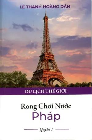 Rong Chơi Nước Pháp - Quyển 1 - Bộ Sách Du Lịch Thế Giới . Lê Thanh Hoàng Dân