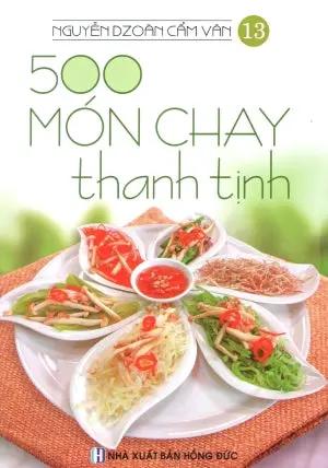 500 Món Chay Thanh Tịnh - Tập 13 (Có Hình Màu, In Trên Giấy Láng) (Ăn Chay) . Hồng Đức (V.Thư)