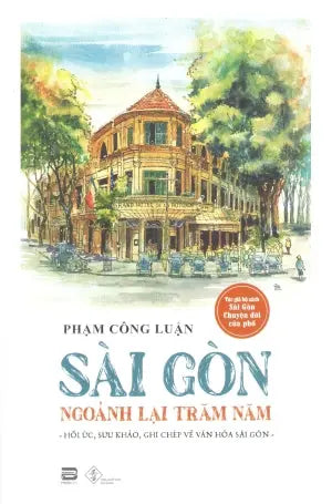 Sài Gòn Ngoảnh Lại Trăm Năm (Hồi Ức, Sưu Khảo, Ghi Chép Về Văn Hóa Sài Gòn, Có Hình, Khổ Lớn) Đà Nẵng (PhanBook)