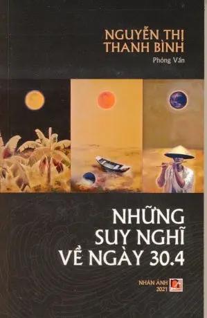 Những Suy Nghĩ Về Ngày 30.4 (Tác Phẩm là những bài phỏng vấn của Tác Giả Nguyễn Thị Thanh Bình) . Nhân Ảnh 2021