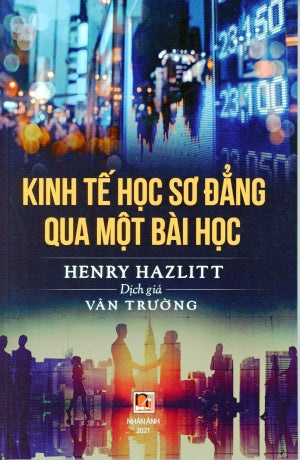 Kinh Tế Học Sơ Đẳng Qua Một Bài Học - Henry Hazlitt . Nhân Ảnh 2021