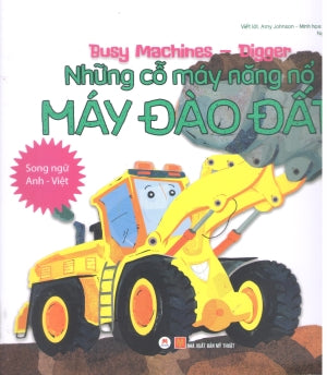 Busy Machines - Digger: Những Cỗ Máy Năng Nổ - Máy Đào Đất (Song Ngữ Anh Việt - Bilingual English Vietnamese) . Mỹ Thuật (H.Hoàng)