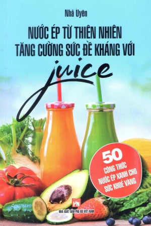 Nước Ép Từ Thiên Nhiên Tăng Cường Sức Đề Kháng Với Juice - 50 Công Thức Nước Ép Xanh Cho Sức Khỏe Vàng . Phụ Nữ (V.Thư)