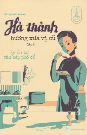 Hà Thành Hương Xưa Vị Cũ - Tập 1: Ký Ức Từ Căn Bếp Phố Cổ (Hà Thành Hương Vị Xưa) Hà Nội (TriThucTre)