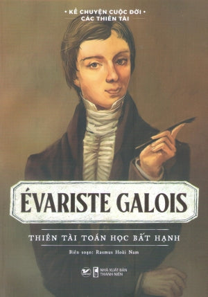Kể Chuyện Cuộc Đời Các Thiên Tài - Évariste Galois - Thiên Tài Toán Học Bất Hạnh Thanh Niên (Tân Việt)