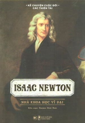Kể Chuyện Cuộc Đời Các Thiên Tài - Isaac Newton - Nhà Khoa Học Vĩ Đại Thanh Niên (Tân Việt)