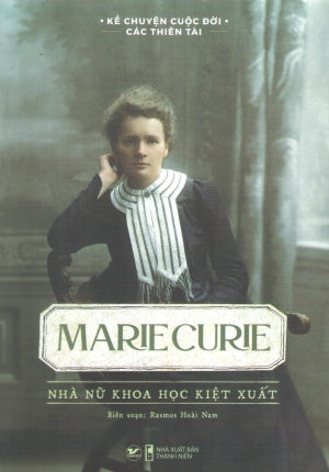 Kể Chuyện Cuộc Đời Các Thiên Tài - Marie Curie - Nhà Nữ Khoa Học Kiệt Xuất Thanh Niên (Tân Việt)