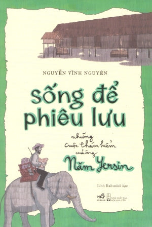 Sống Để Phiêu Lưu : Những Cuộc Thám Hiểm Của Ông Yersin Hội Nhà Văn (Nhã Nam)