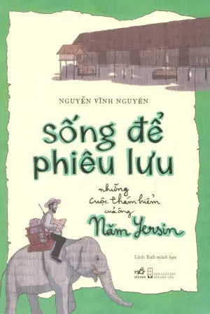 Sống Để Phiêu Lưu : Những Cuộc Thám Hiểm Của Ông Yersin Hội Nhà Văn (Nhã Nam)
