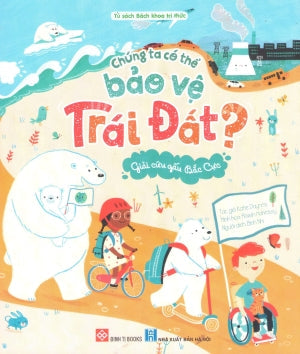 Chúng Ta Có Thể Bảo Vệ Trái Đất? (Bộ 3 Cuốn) - Giải Cứu Gấu Bắc Cực (Dành cho độ tuổi 6+) Đinh Tị