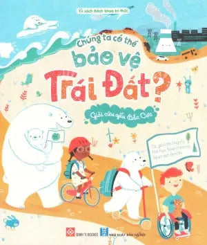 Chúng Ta Có Thể Bảo Vệ Trái Đất? (Bộ 3 Cuốn) - Giải Cứu Gấu Bắc Cực (Dành cho độ tuổi 6+) Đinh Tị