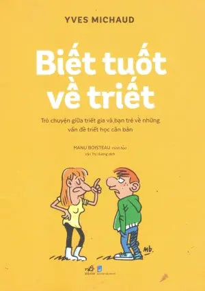 Biết Tuốt Về Triết - Trò Chuyện Giữa Triết Gia Và Bạn Trẻ Về Những Vấn Đề Triết Học Căn Bản Dân Trí (Nhã Nam)