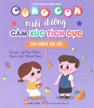 Cùng Con Nuôi Dưỡng Cảm Xúc Tích Cực - Con Không Bực Bội (Dành cho trẻ em từ 3-9 tuổi) . Văn Học (Đinh Tị)