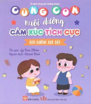 Cùng Con Nuôi Dưỡng Cảm Xúc Tích Cực - Con Không Bực Bội (Dành cho trẻ em từ 3-9 tuổi) . Văn Học (Đinh Tị)
